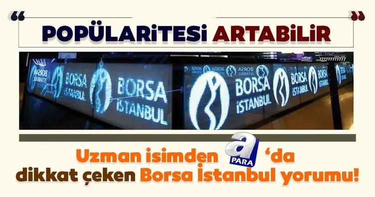 Uzman isimden dikkat çeken Borsa İstanbul yorumu: Popülaritesi artabilir!