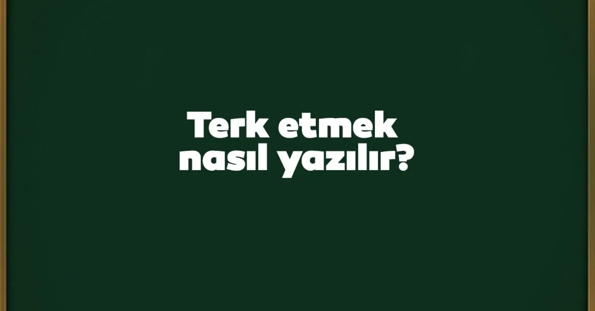 Terk Etmek Nasıl Yazılır? TDK'ya Göre Terketmek Mi Terk Etmek Mi?