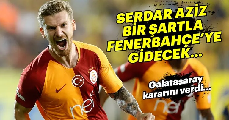 Galatasaray, Serdar Aziz’i bir şartla Fenerbahçe’ye gönderecek...