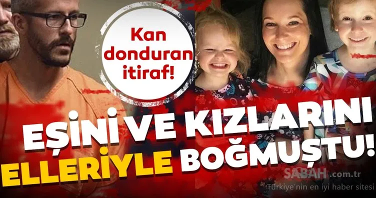 Eşini ve kızlarını elleriyle boğan caniden kan donduran itiraf!