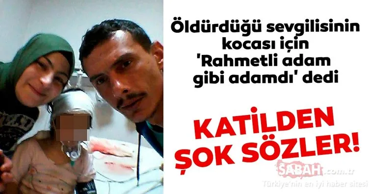 Öldürdüğü sevgilisinin kocası için ’Rahmetli adam gibi adamdı’ dedi! Katilden şok sözler!