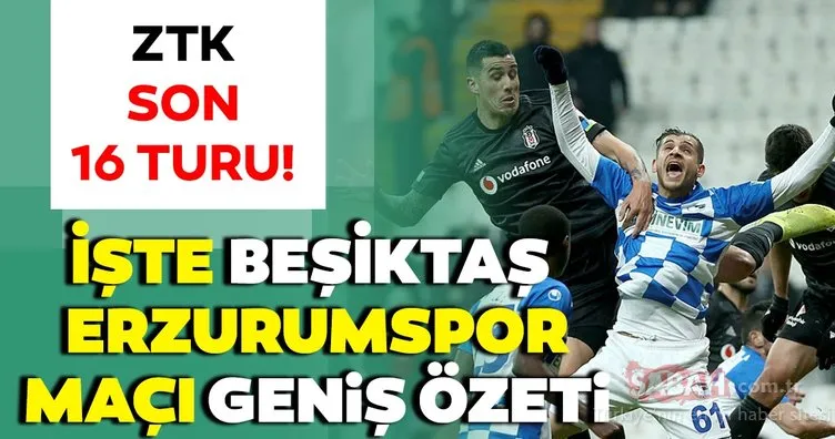 Beşiktaş 2 - 3 Erzurumspor MAÇ ÖZETİ! Ziraat Türkiye Kupası Beşiktaş Erzurumspor maçı geniş özeti BURADA!