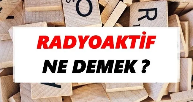 Radyoaktif Ne Demek? TDK’ya Göre Radyoaktif Sözlük Anlamı Nedir?