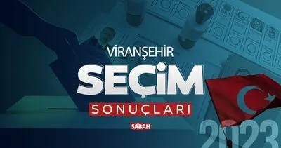 Şanlıurfa Viranşehir seçim sonuçları! 2023 Viranşehir seçim sonuçları ne zaman açıklanacak?
