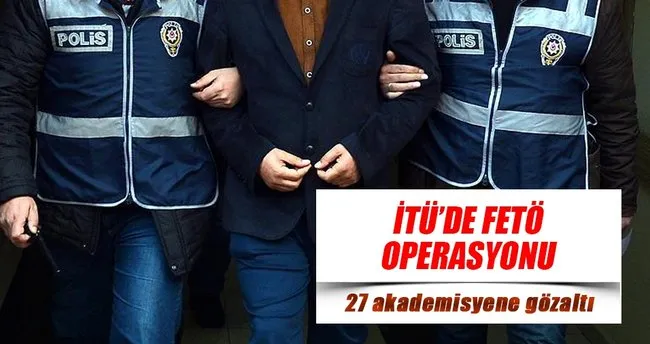 İTÜ’de FETÖ operasyonu: 27 akademisyene gözaltı