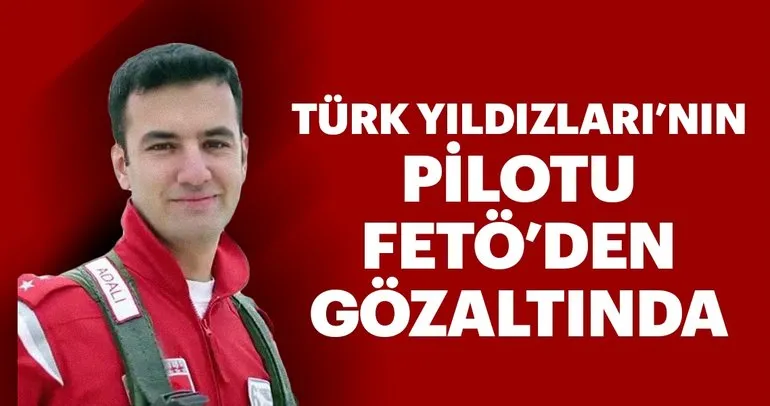 Türk Yıldızları’nın pilotu FETÖ’den gözaltında