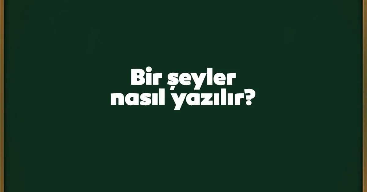 Bir Şeyler Nasıl Yazılır? TDK'ya Göre Doğru Yazılışı Bir Şeyler Mi Birşeyler Mi, Birleşik Mi, Ayrı Mı?