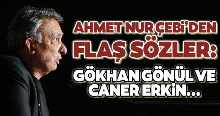 Ahmet Nur Çebi’den flaş Caner Erkin ve Gökhan Gönül sözleri!