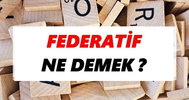 Federatif Ne Demek? TDK’ya Göre Federatif Sözlük Anlamı Nedir?