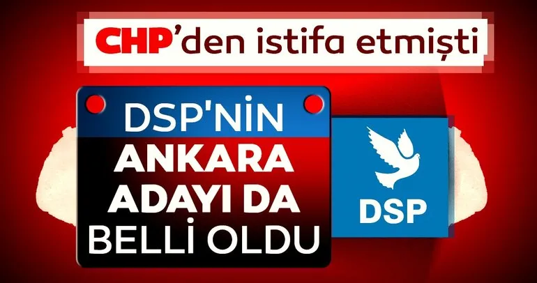 CHP’den istifa etmişti; DSP’nin Ankara adayı da belli oldu!