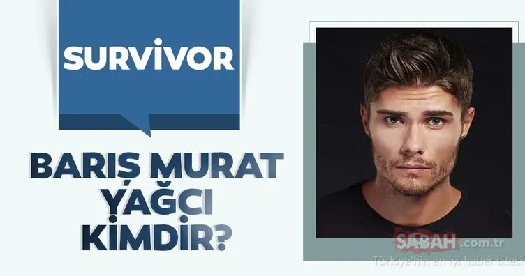 Survivor Barış Murat Yağcı kimdir, kaç yaşında? Survivor Barış Murat Yağcı boyu kaç, nereli, mesleği ne?
