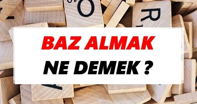 Baz almak Ne Demek? TDK’ya Göre Baz almak Sözlük Anlamı Nedir?