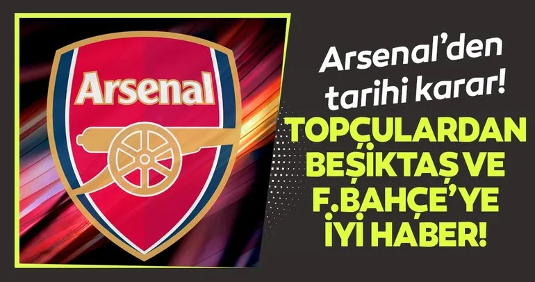 Beşiktaş ve Fenerbahçe’ye İngiliz devi Arsenal’den iyi haber!