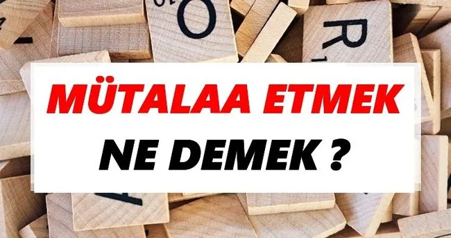 Mütalaa etmek Ne Demek? TDK’ya Göre Mütalaa etmek Sözlük Anlamı Nedir?