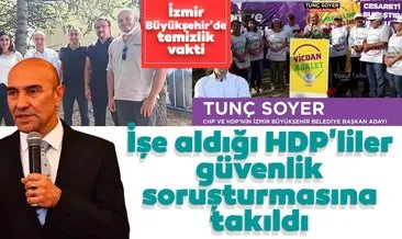 İzmir Büyükşehir Belediyesi’nde temizlik vakti, Soyer’in işe aldığı HDP’liler güvenlik soruşturmasına takıldı
