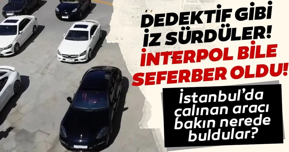 Son Dakika Interpol U Seferber Ettiler Dedektif Gibi Iz Surduler Istanbul Da Calinan Arabayi Bakin Nerede Buldular En Son Haber