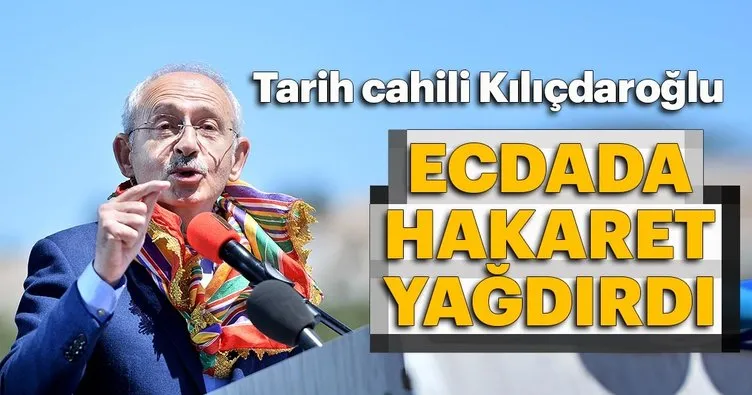 Tarih cahili Kılıçdaroğlu ecdada hakaret yağdırdı