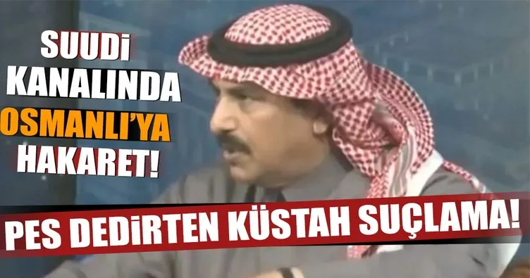 Suudi kanalında Osmanlı Devleti’ne küstah suçlama!