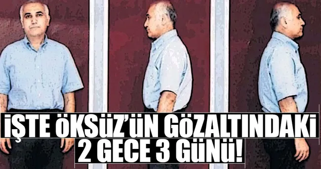 İşte Adil Öksüz’ün gözaltındaki 2 gece 3 günü