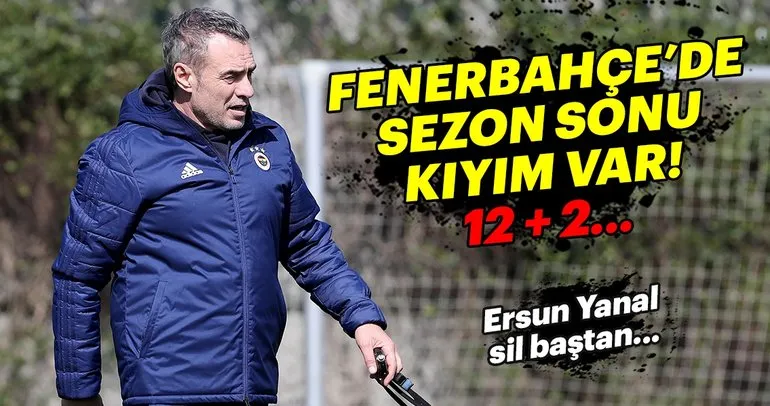 Fenerbahçe’de sezon sonu ’kıyım’ var!