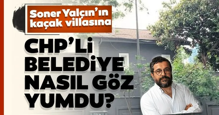 Soner Yalçın’ın kaçak villasına CHP’li belediye nasıl göz yumdu?