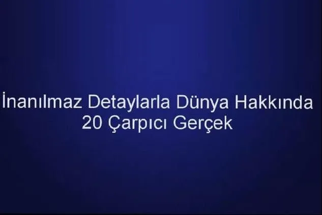 Dünya hakkında 20 çarpıcı gerçek