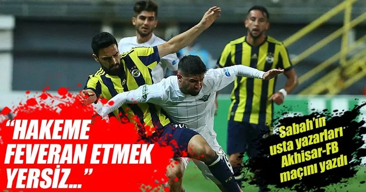 Yazarlar Akhisarspor-Fenerbahçe maçını yorumladı