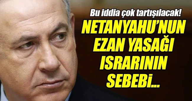 ’Netanyahu’nun ezan yasağı ısrarının nedeni oğlu’
