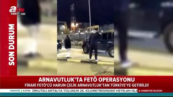 Arnavutluk'ta FETÖ operasyonu! FETÖ'cü Harun Çelik Türkiye'ye getirildi