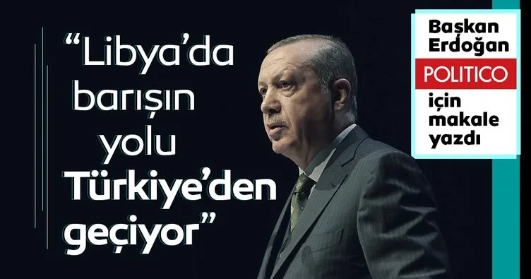 Başkan Erdoğan, Politico dergisine makale yazdı: Libya’da barışın yolu Türkiye’den geçiyor