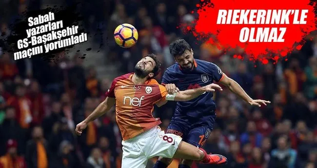 Yazarlar Galatasaray-Başakşehir maçını yorumladı