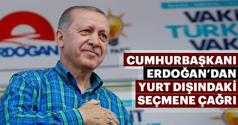 Cumhurbaşkanı Erdoğan’dan yurt dışındaki seçmene çağrı