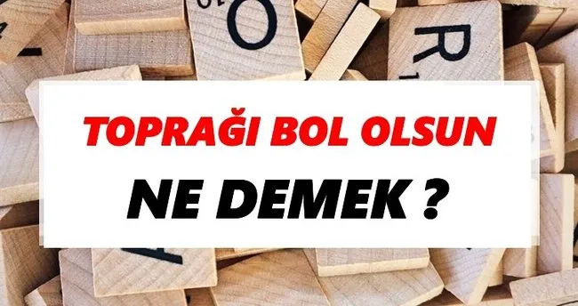 Toprağı bol olsun Ne Demek? TDK’ya Göre Toprağı bol olsun Sözlük Anlamı Nedir?