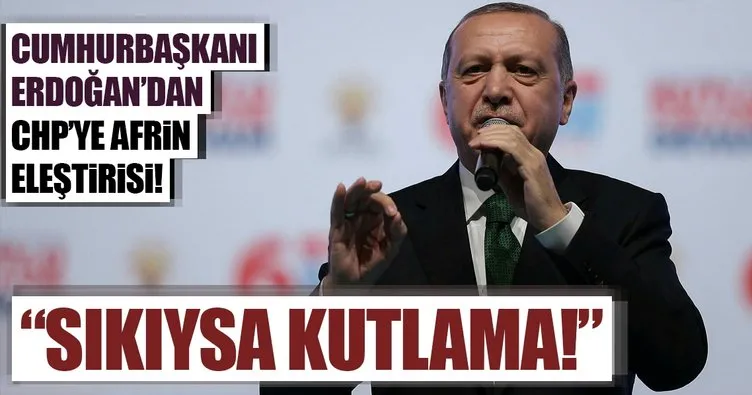Cumhurbaşkanı Erdoğan’dan CHP’ye Afrin eleştirisi: Sıkıysa kutlama