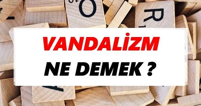 Vandalizm Ne Demek? TDK’ya Göre Vandalizm Sözlük Anlamı Nedir?