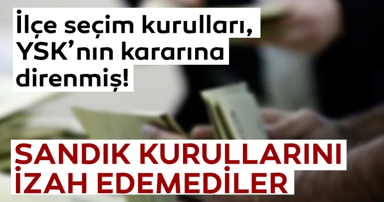 İlçe seçim kurulları, YSK’nın kararına direnmiş!