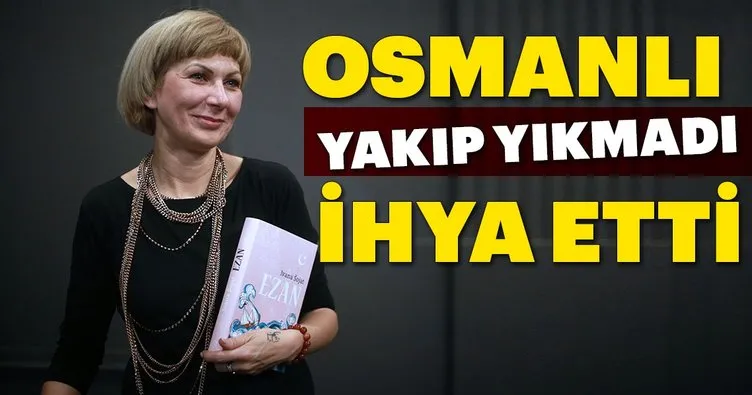 Osmanlı yakıp yıkmadı, ihya etti