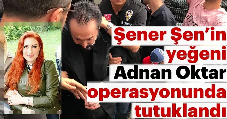 Son dakika: Adnan Oktar operasyonunda flaş gelişme! Şener Şen’in yeğeni Aslı Süme Efeoğlu tutuklandı