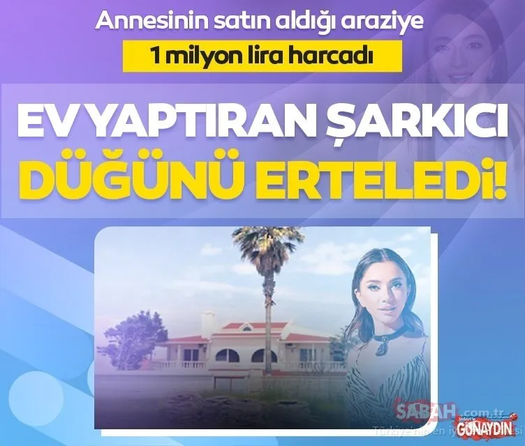 Milyonluk yatırım! Çanakkale’de ev yaptıran şarkıcı Öykü Gürman düğünü erteledi!