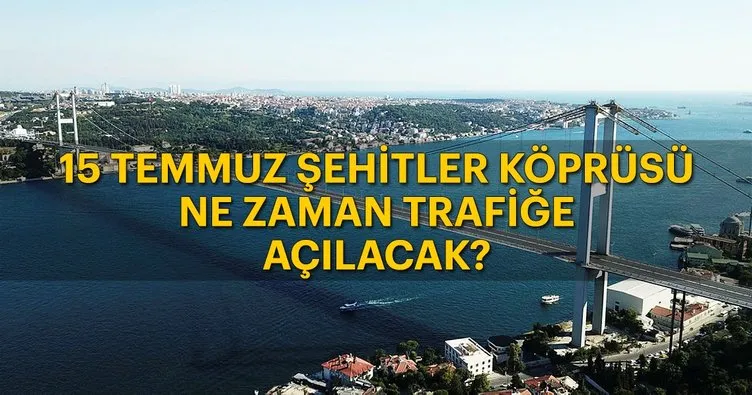 İstanbul 15 Temmuz Şehitler Köprüsü Boğaziçi Köprüsü ne zaman açılacak? Köprü trafiğe açık mı? İşte açılacağı zaman