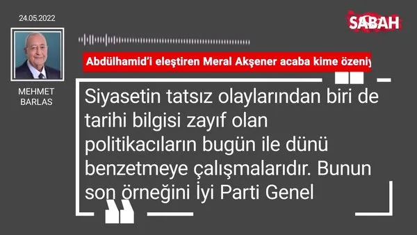 Mehmet Barlas | Abdülhamid'i eleştiren Meral Akşener acaba kime özeniyor?