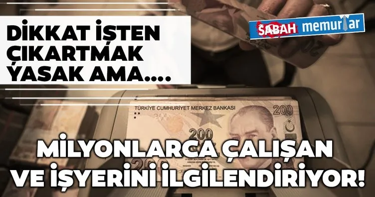 Sabah memurlar :Dikkat işten çıkartmak yasak ama….Milyonlarca çalışan ve iş yerini ilgilendiriyor!