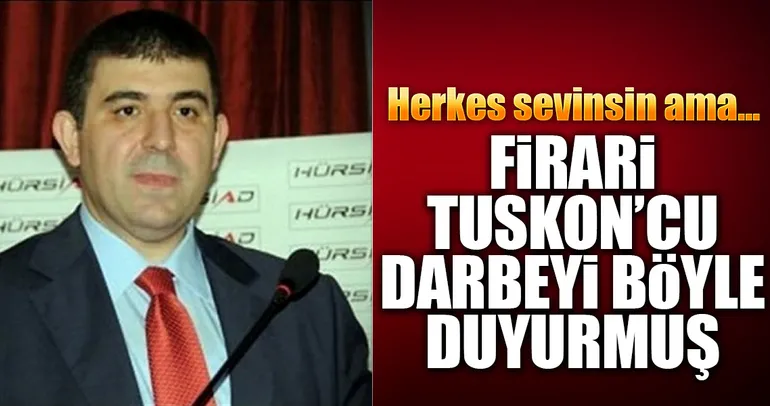 Firari TUSKON’cu darbe mesajı çekmiş