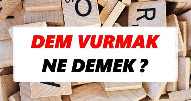 Dem vurmak Ne Demek? TDK’ya Göre Dem vurmak Sözlük Anlamı Nedir?
