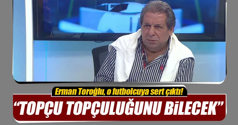 Erman Toroğlu Topçu, topçuluğunu bilecek
