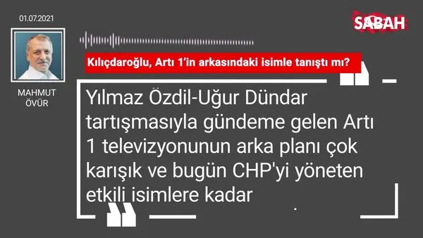 Mahmut Övür | Kılıçdaroğlu, Artı 1’in arkasındaki isimle tanıştı mı?