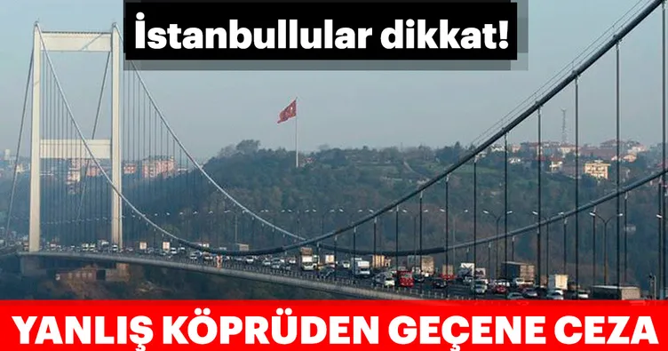 İstanbuldaki sürücüler dikkat! Yanlış köprüden geçene ceza!