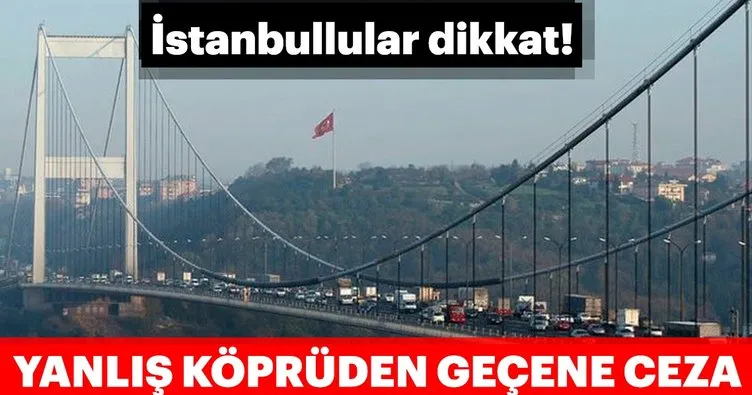 İstanbuldaki sürücüler dikkat! Yanlış köprüden geçene ceza!