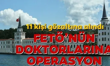 FETÖ’nün doktorlarına operasyon: 11 kişi gözaltına alındı