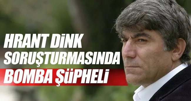Hrant Dink soruşturmasında bomba şüpheli